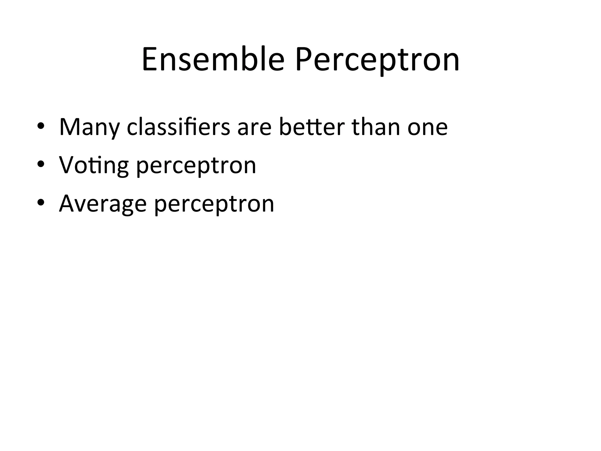 Ensemble	
  Perceptron
•  Many	
  classiﬁers	
  are	
  beXer	
  than	
  one	
  
•  Vo'ng	
  perceptron	
  
•  Average	
  perceptron
 