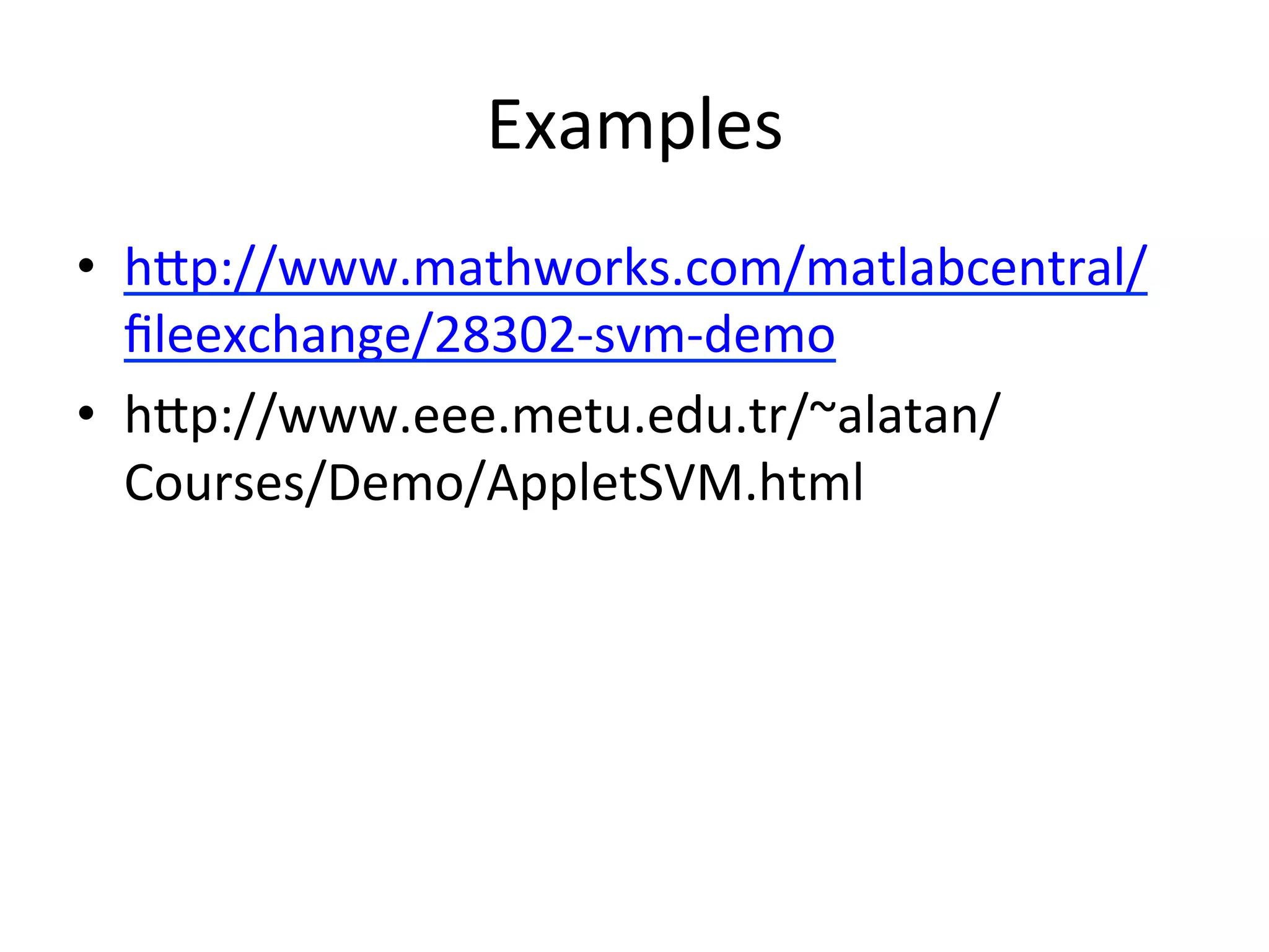 Examples
•  hXp://www.mathworks.com/matlabcentral/
   ﬁleexchange/28302-­‐svm-­‐demo	
  
•  hXp://www.eee.metu.edu.tr/~alatan/
   Courses/Demo/AppletSVM.html
 