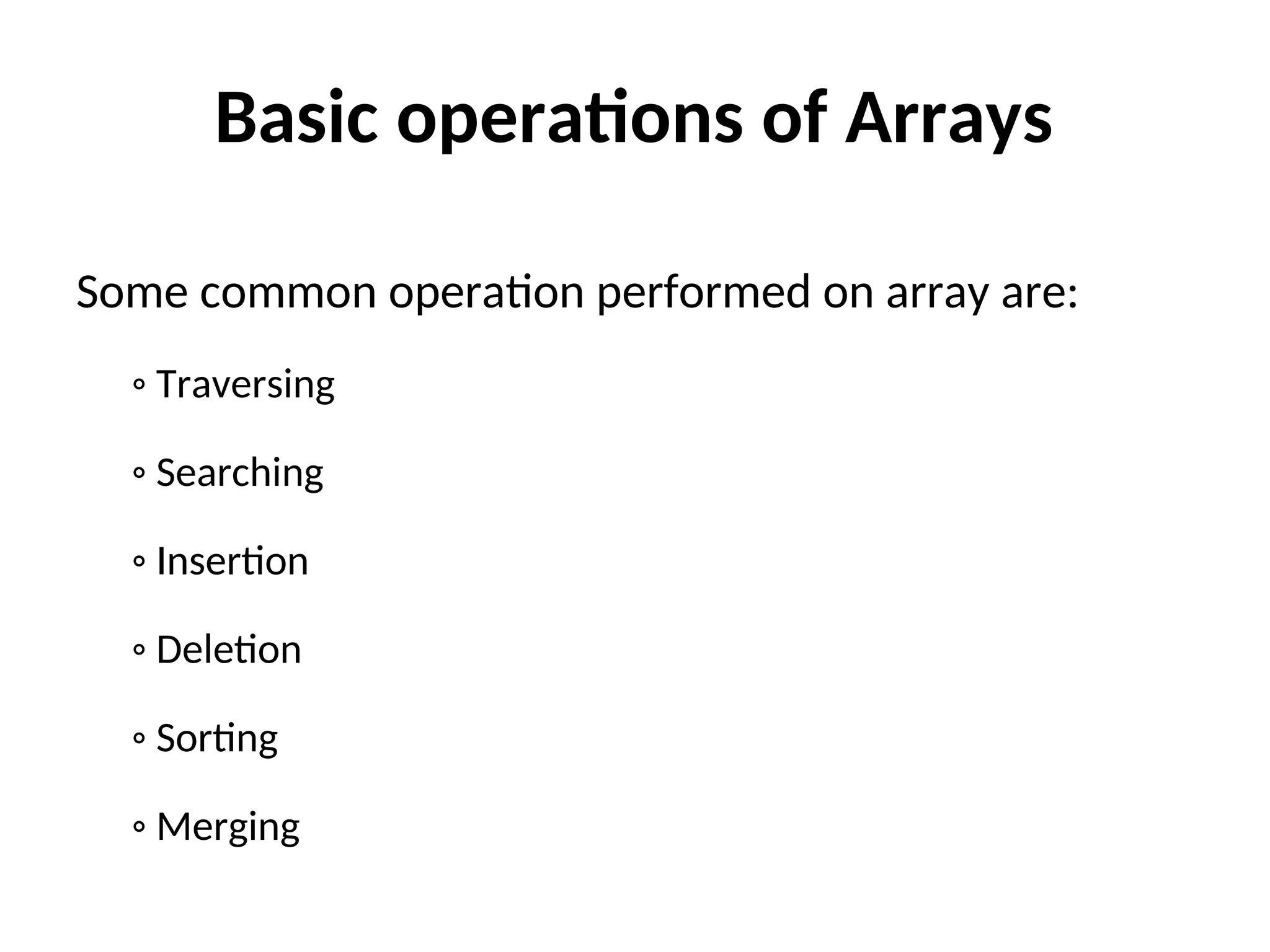 Basic operations of Arrays Some common operation performed on array are: ◦ Traversing ◦ Searching ◦ Insertion ◦ Deletion ◦ Sorting ◦ Merging 