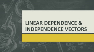 LINEAR DEPENDENCE &
INDEPENDENCE VECTORS
 