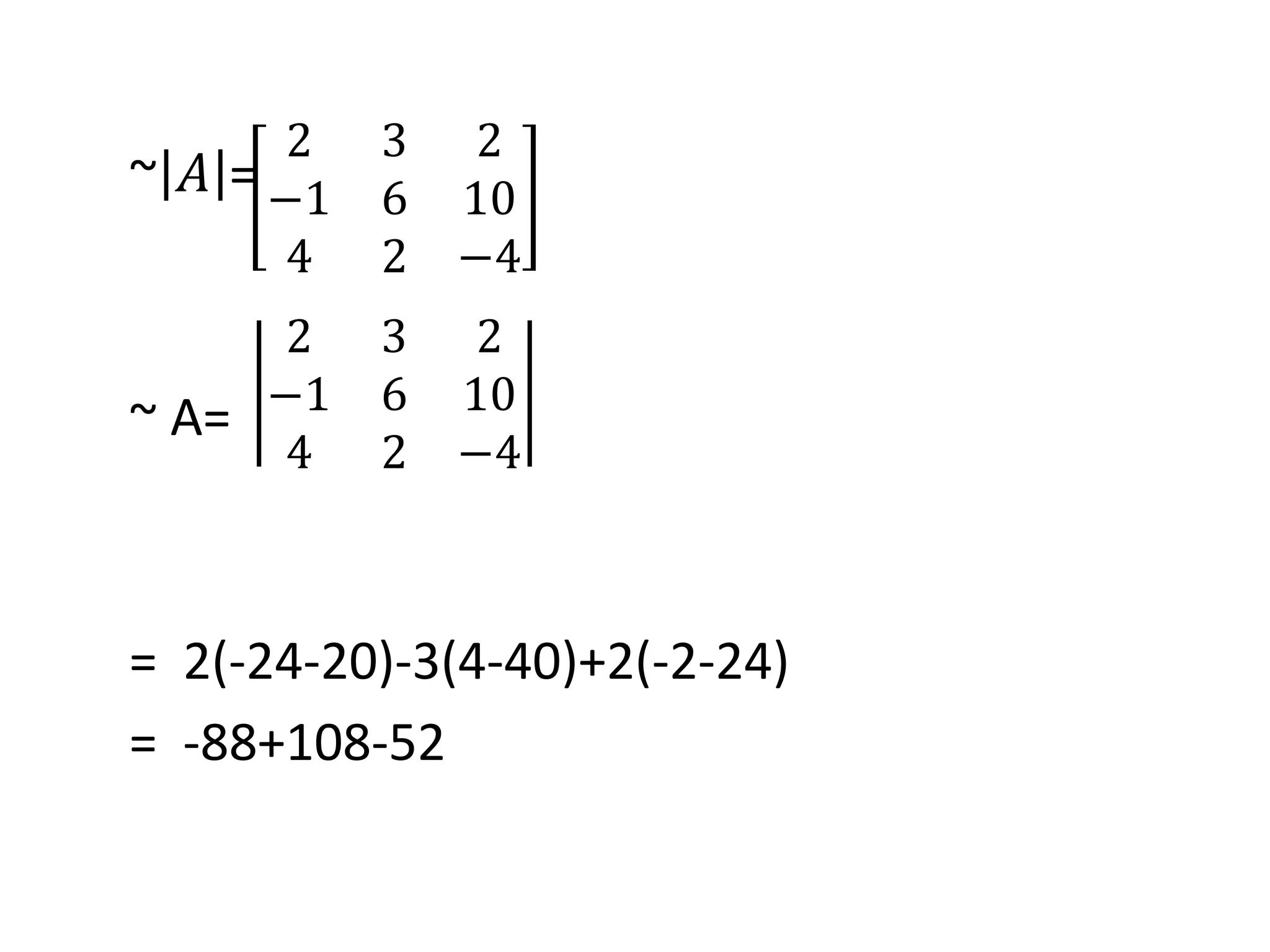 ~ 𝐴 =
~ A=
= 2(-24-20)-3(4-40)+2(-2-24)
= -88+108-52
2 3 2
−1 6 10
4 2 −4
2 3 2
−1 6 10
4 2 −4
 