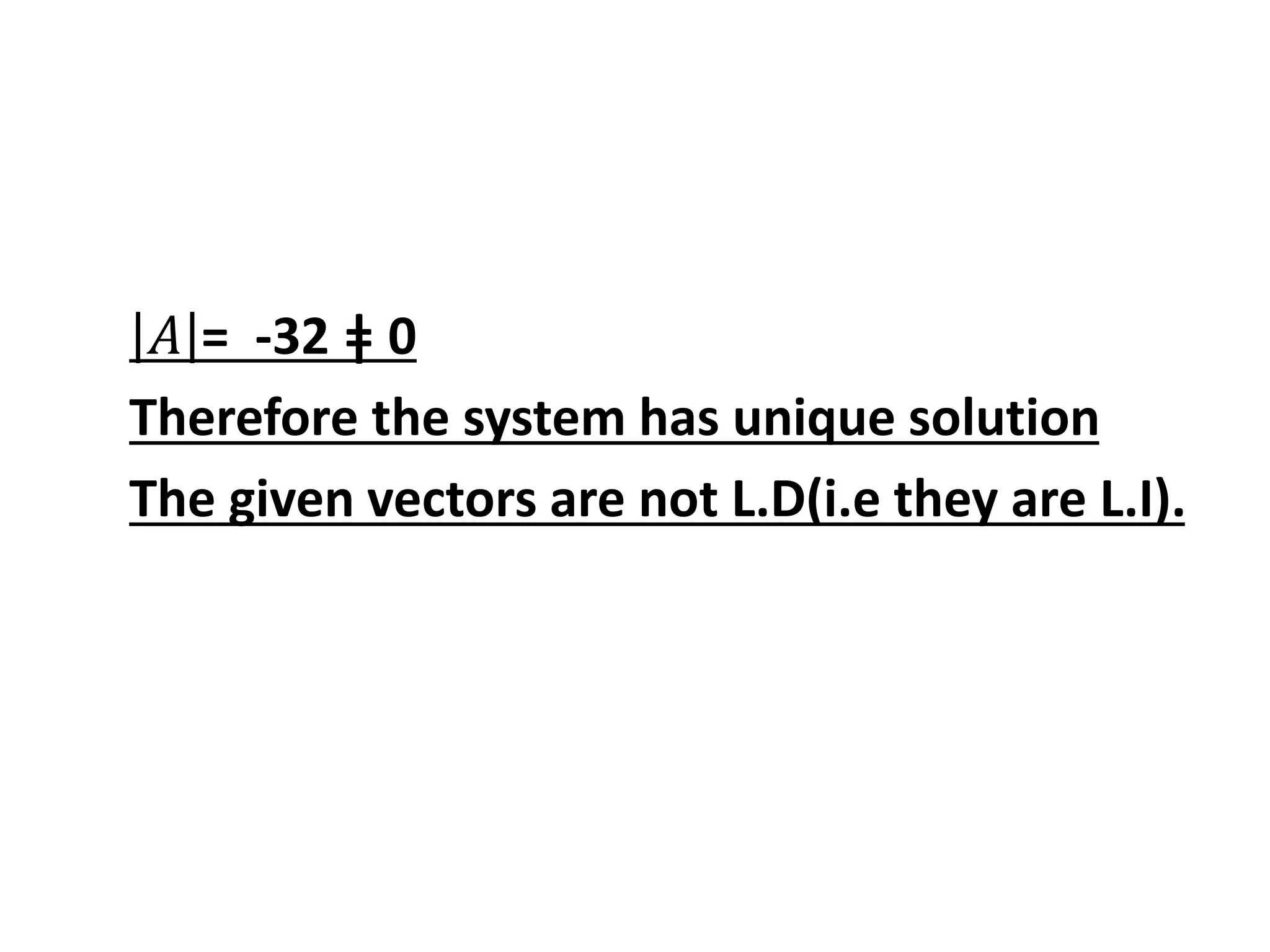 𝐴 = -32 ǂ 0
Therefore the system has unique solution
The given vectors are not L.D(i.e they are L.I).
 