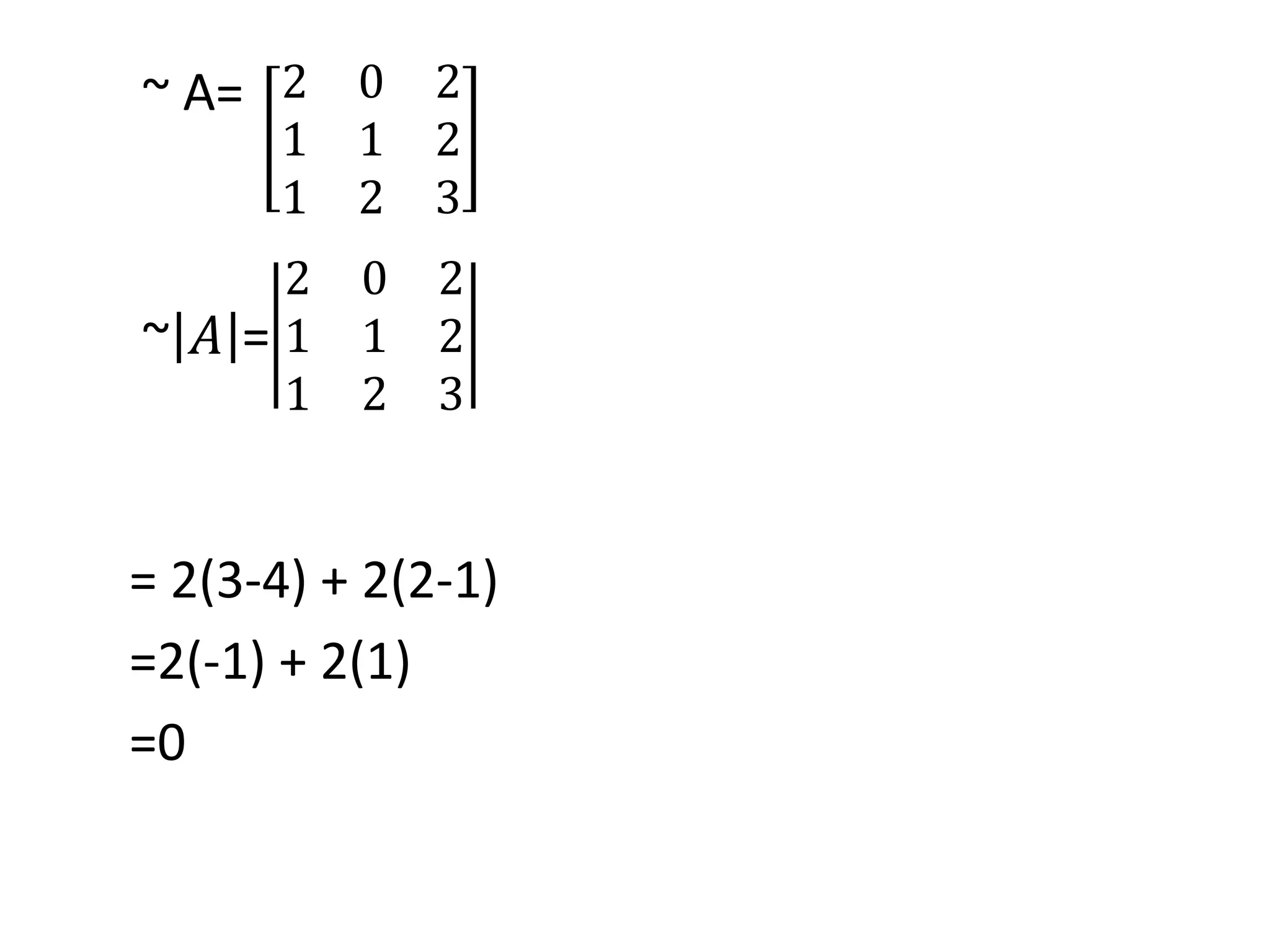 ~ A=
~ 𝐴 =
= 2(3-4) + 2(2-1)
=2(-1) + 2(1)
=0
2 0 2
1 1 2
1 2 3
2 0 2
1 1 2
1 2 3
 