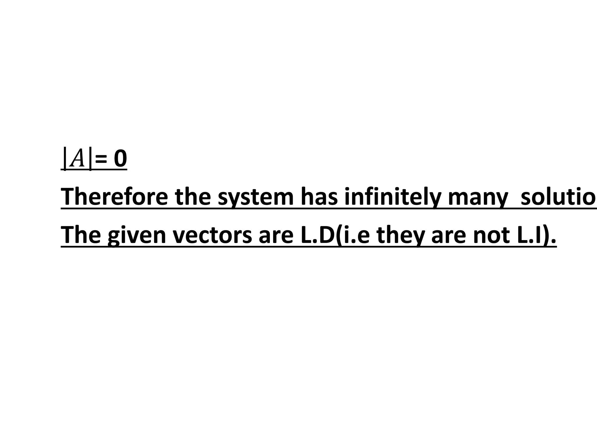 𝐴 = 0
Therefore the system has infinitely many solution
The given vectors are L.D(i.e they are not L.I).
 