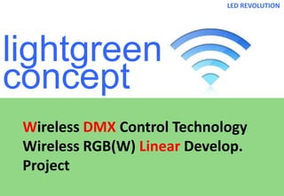 lightgreen
concept
LED REVOLUTION
Wireless DMX Control Technology
Wireless RGB(W) Linear Develop.
Project
 