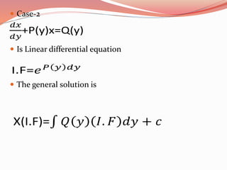  Case-2 
+P(y)x=Q(y) 
 Is Linear differential equation 
I.F= 
 The general solution is 
X(I.F)= 
 