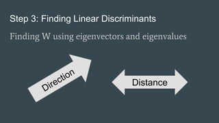 Step 3: Finding Linear Discriminants
Finding W using eigenvectors and eigenvalues
Distance
 