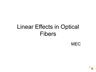 1
Linear Effects in Optical
Fibers
MEC
 
