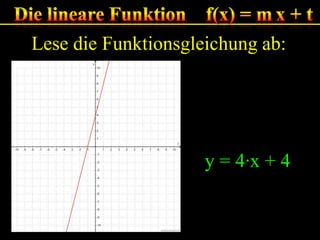 Lese die Funktionsgleichung ab:

y = 4·x + 4

 