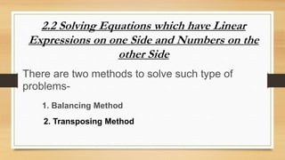 2.2 Solving Equations which have Linear
Expressions on one Side and Numbers on the
other Side
There are two methods to solve such type of
problems-
1. Balancing Method
2. Transposing Method
 