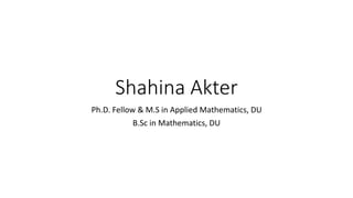 Shahina Akter
Ph.D. Fellow & M.S in Applied Mathematics, DU
B.Sc in Mathematics, DU
 