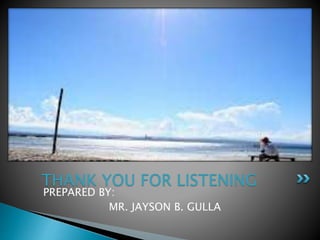 PREPARED BY:
MR. JAYSON B. GULLA
THANK YOU FOR LISTENING
 