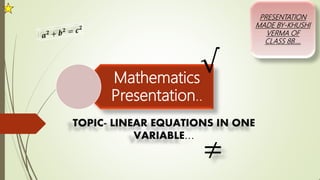 Mathematics
Presentation..
TOPIC- LINEAR EQUATIONS IN ONE
VARIABLE…
PRESENTATION
MADE BY-KHUSHI
VERMA OF
CLASS 8B….
√
≠
 