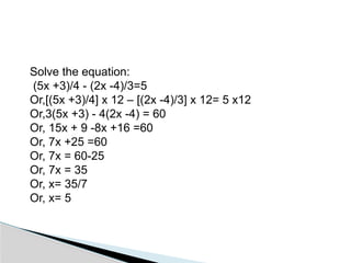 Solve the equation:
(5x +3)/4 - (2x -4)/3=5
Or,[(5x +3)/4] x 12 – [(2x -4)/3] x 12= 5 x12
Or,3(5x +3) - 4(2x -4) = 60
Or, 15x + 9 -8x +16 =60
Or, 7x +25 =60
Or, 7x = 60-25
Or, 7x = 35
Or, x= 35/7
Or, x= 5
 