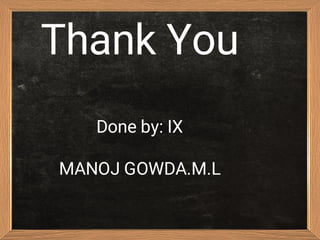 Thank You
Done by: IX
MANOJ GOWDA.M.L
 