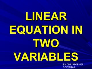 LINEARLINEAR
EQUATION INEQUATION IN
TWOTWO
VARIABLESVARIABLESBY CHRISTOPHER
SELVARAJ
 