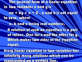 The general form of a linear equation
in two variables x and y is
   ax + by + c = 0 , a and b is not equal
to zero, where...