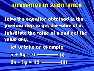ELIMINATION BY SUBSTITUTION

Solve the equation obtained in the
previous step to get the value of x.
Substitute the value ...