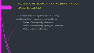 ALGEBRAIC METHODS OF SOLVING SIMULTANEOUS
LINEAR EQUATIONS
The most commonly used algebraic methods of solving
simultaneou...