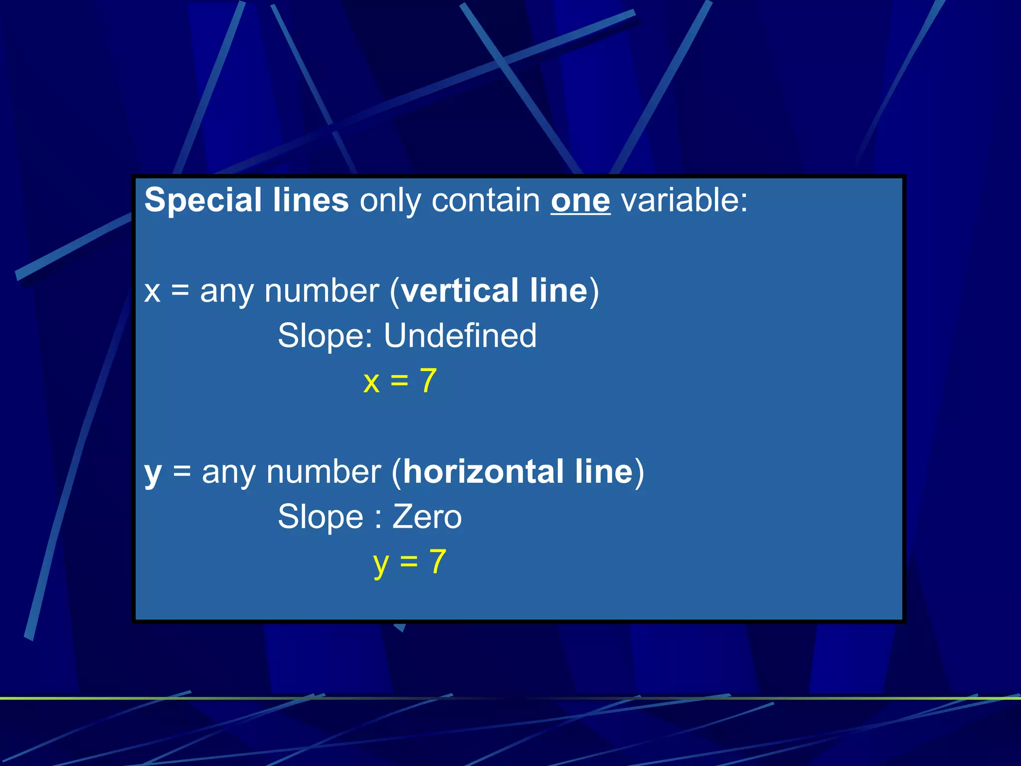 Special lines only contain one variable: x = any number ( vertical line ) Slope: Undefined x = 7 y = any number ( horizontal line ) Slope : Zero y = 7