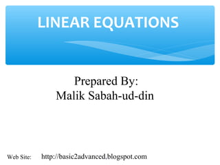 LINEAR EQUATIONS
Prepared By:
Malik Sabah-ud-din
http://basic2advanced.blogspot.comWeb Site: 1
 