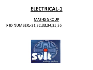 ELECTRICAL-1 
MATHS GROUP 
ID NUMBER:-31,32,33,34,35,36 
 