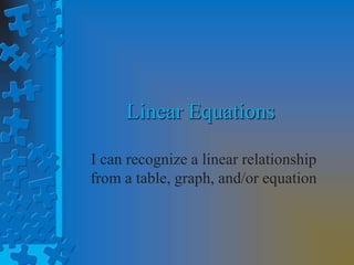 Linear Equations
I can recognize a linear relationship
from a table, graph, and/or equation
 