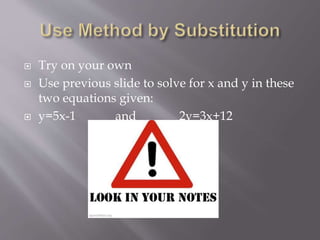  Try on your own
 Use previous slide to solve for x and y in these
two equations given:
 y=5x-1 and 2y=3x+12
 