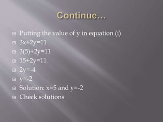  Putting the value of y in equation (i)
 3x+2y=11
 3(5)+2y=11
 15+2y=11
 2y=-4
 y=-2
 Solution: x=5 and y=-2
 Check solutions
 