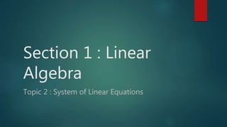 Section 1 : Linear
Algebra
Topic 2 : System of Linear Equations
 