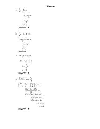 JAWAPAN
1. xx  3
2
1
6
2
1
3
2
1
3



x
x
xx
JAWAPAN : A
2. vv 243
3
1

3
7
3
7
34
3
1
2



v
v
vv
JAWAPAN : D
3. 12
2
1
2  uu
2
2
3
3
2
1
212



u
u
uu
JAWAPAN : D
4.
4
5
1
3
)2(3 pp


4
312
31224
12324
12152412
1
12
152412
13
4
5
4
3
63


















 
p
p
p
p
pp
pp
pp
JAWAPAN : A
 