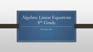 Algebra: Linear Equations
8th Grade
By: Sergio Rios
 