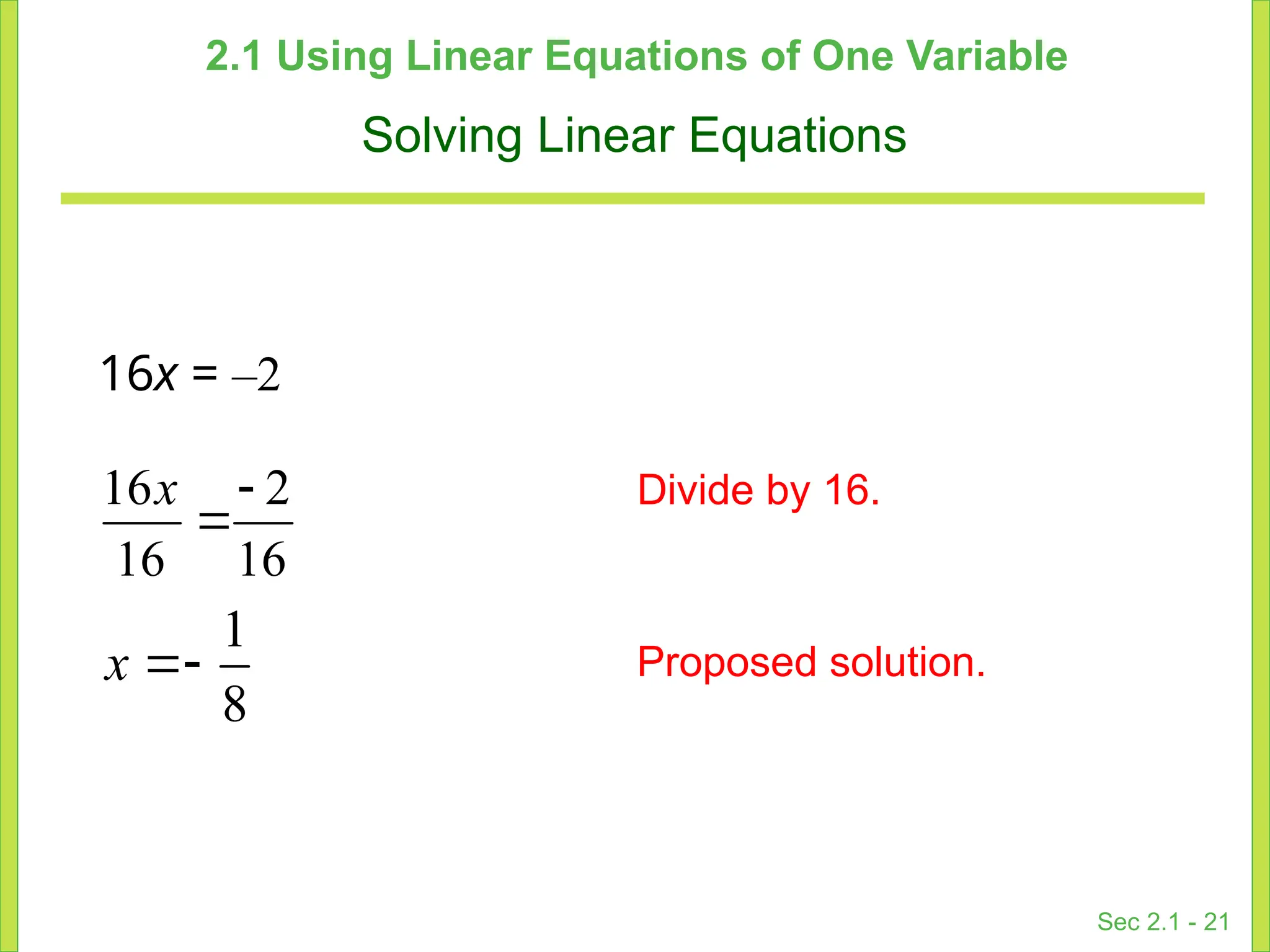 Sec 2.1 - 21
2.1 Using Linear Equations of One Variable
Solving Linear Equations
Divide by 16.
1
8

x Proposed solution.
16x = –2
16 2
16 16


x
 