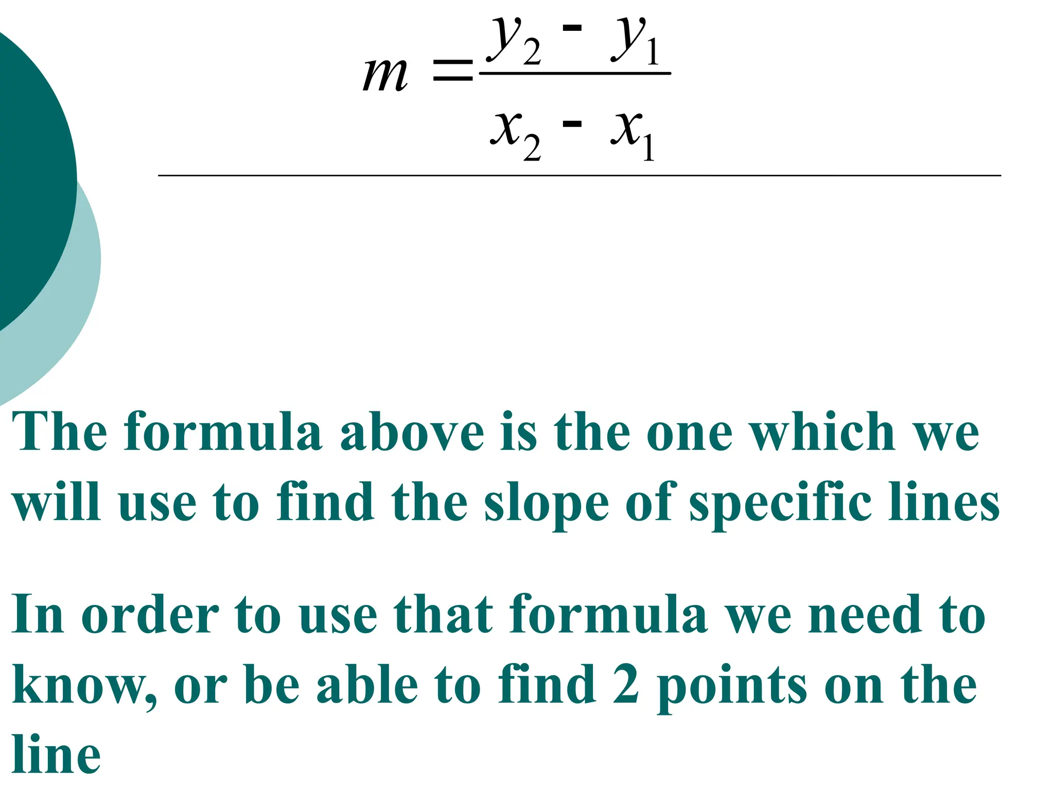 1
2
1
2
x
x
y
y
m



The formula above is the one which we
will use to find the slope of specific lines
In order to use that formula we need to
know, or be able to find 2 points on the
line
 