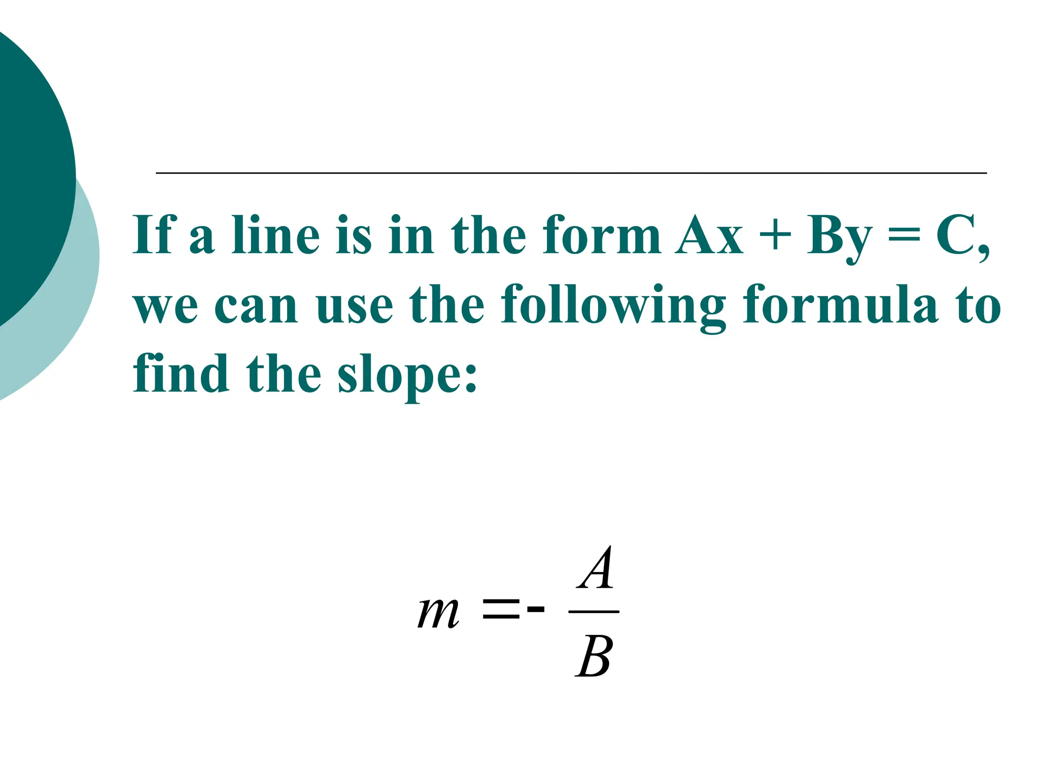 If a line is in the form Ax + By = C,
we can use the following formula to
find the slope:
B
A
m 

 