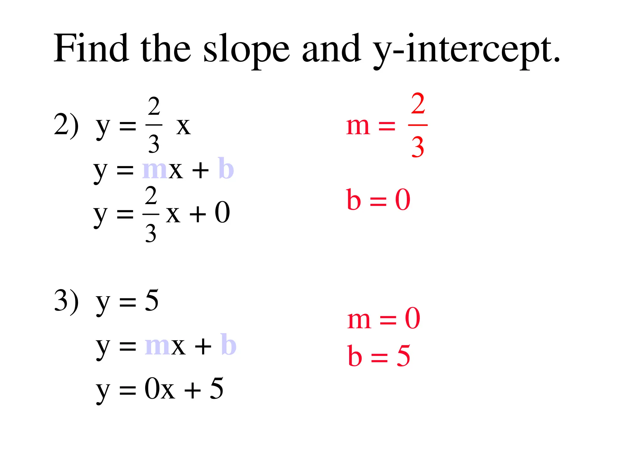 Find the slope and y-intercept.
2) y = x
y = mx + b
y = x + 0
3) y = 5
y = mx + b
y = 0x + 5
2
3
m =
b = 0
2
3
2
3
m = 0
b = 5
 