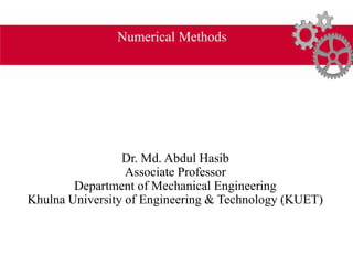 Numerical Methods
Dr. Md. Abdul Hasib
Associate Professor
Department of Mechanical Engineering
Khulna University of Engineering & Technology (KUET)
 