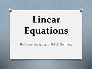 Linear 
Equations 
By Comenius group of PGU, Germany 
 