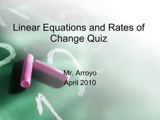 Linear Equations and Rates of Change Quiz Mr. Arroyo April 2010 
