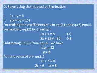 • Find the value of one variable in the terms of
other variable.
Substitute it in other equation and we will get
value of ...