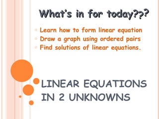 LINEAR EQUATIONS IN 2 UNKNOWNS What’s in for today? ? ? ,[object Object],[object Object],[object Object]