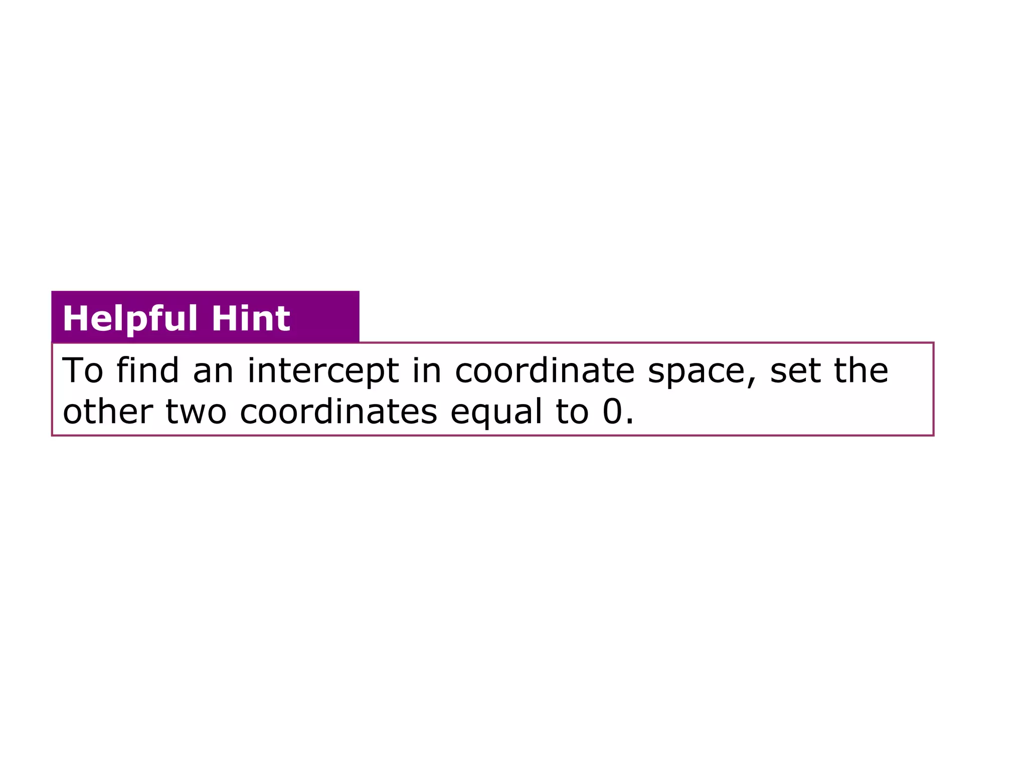 To find an intercept in coordinate space, set the other two coordinates equal to 0. Helpful Hint 