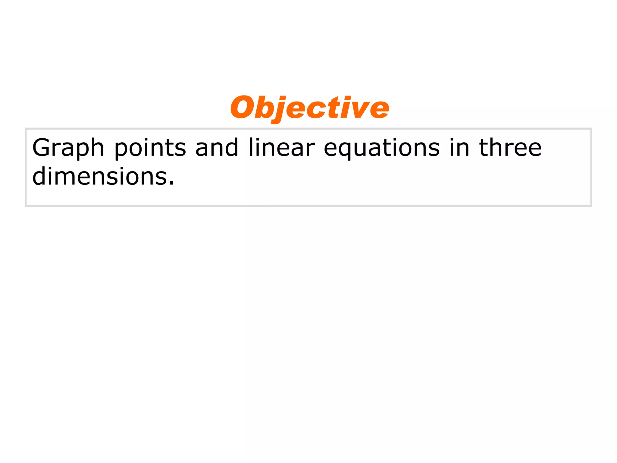 Graph points and linear equations in three dimensions. Objective 