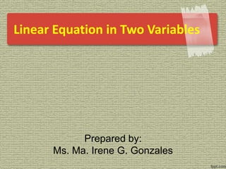 Linear Equation in Two Variables
Prepared by:
Ms. Ma. Irene G. Gonzales
 