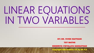 LINEAR EQUATIONS
IN TWO VARIABLES
BY: DR. VIVEK NAITHANI
TGT MATHS
KENDRIYA VIDYALAYA SANGATHAN
Copyright Information: CC by SA 4.0
 