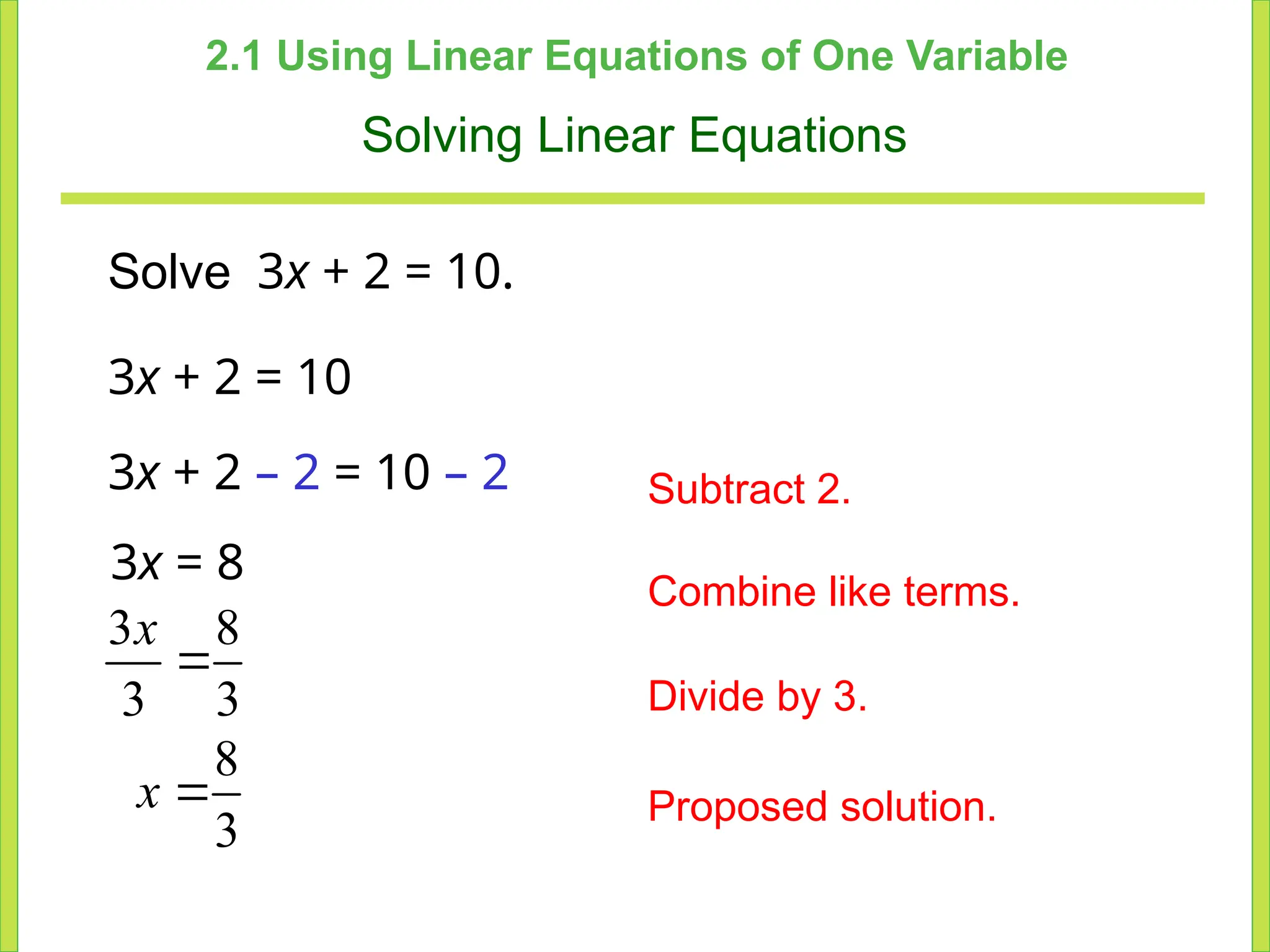 2.1 Using Linear Equations of One Variable
Solving Linear Equations
Solve 3x + 2 = 10.
3x + 2 = 10
3x + 2 – 2 = 10 – 2
3x = 8
Subtract 2.
Combine like terms.
Divide by 3.
Proposed solution.
3 8
3 3

x
8
3

x
 
