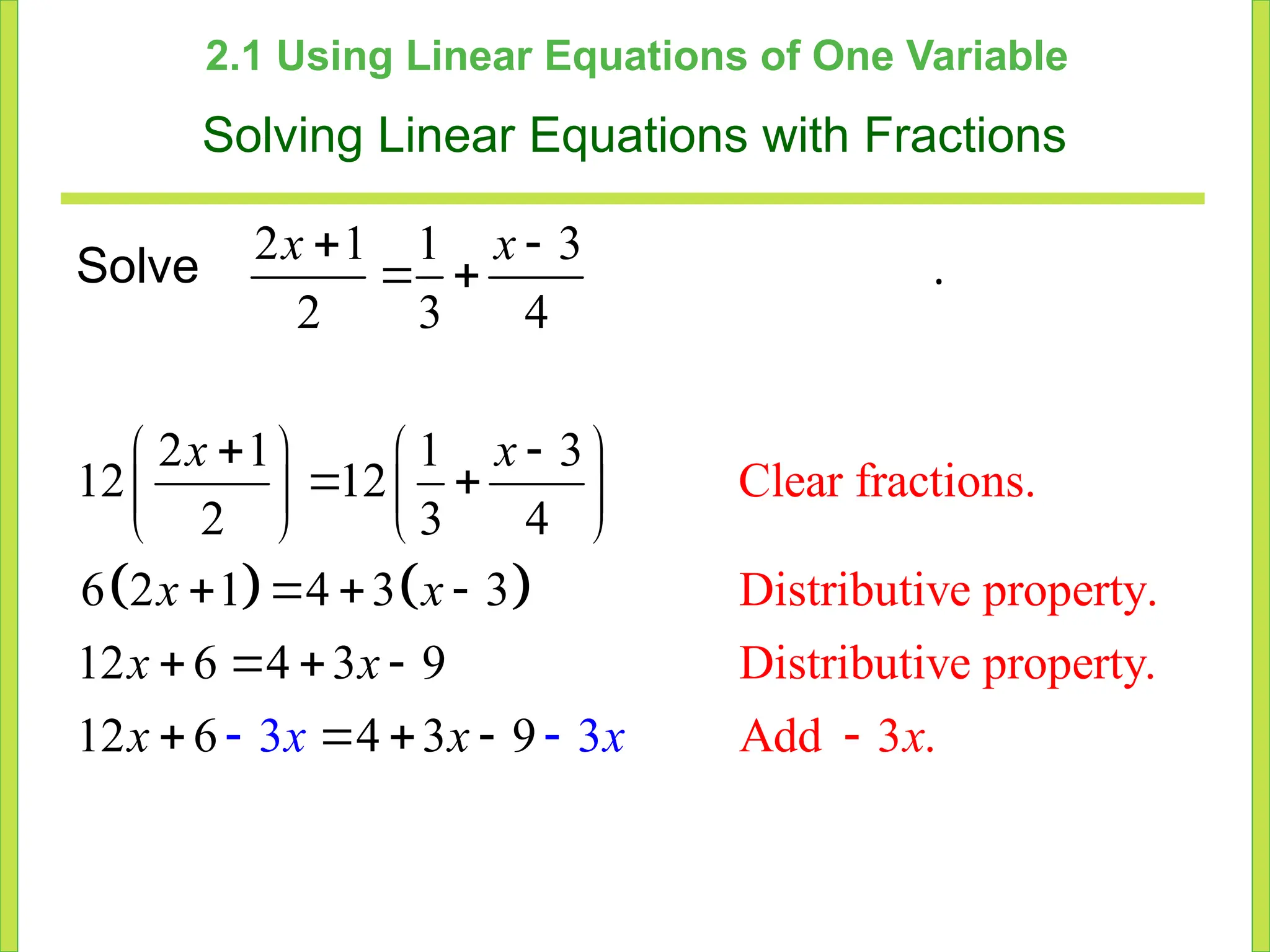 2.1 Using Linear Equations of One Variable
Solving Linear Equations with Fractions
Solve 2 1 1 3
2 3 4
 
 
x x
.
   
Clear fractions.
Distributive property
2 1 1 3
12 12
2 3 4
6 2 1 4 3 3
1
.
Distributive property.
A
2 6 4 3 9
12 dd 3 .
6 4 3
3 3
9
 
   
 
   
   
   
   
    
 
x x
x x
x x
x
x x x
x
 