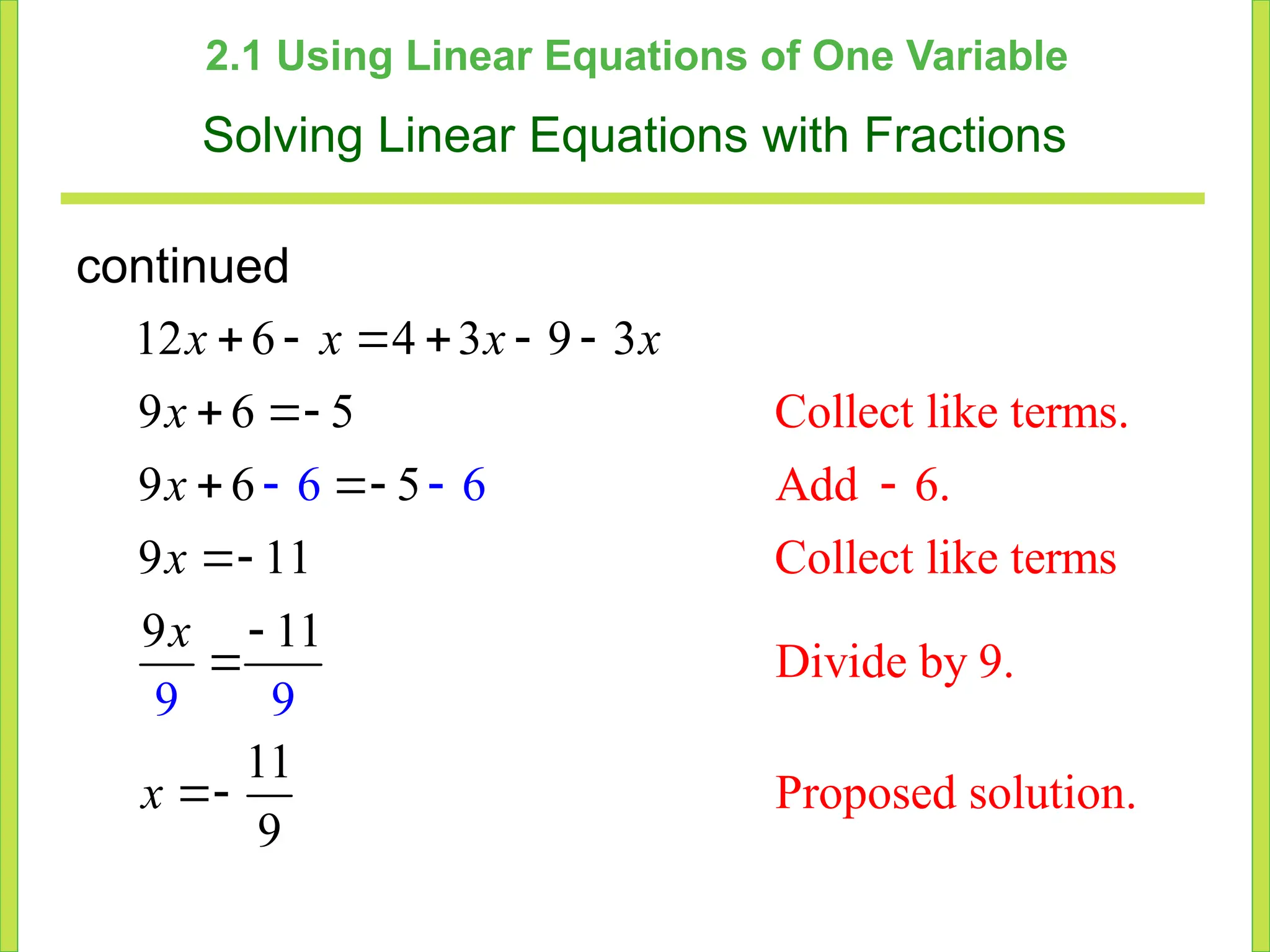 2.1 Using Linear Equations of One Variable
Solving Linear Equations with Fractions
Collect like terms.
Add 6.
Coll
12 6 4 3 9 3
9
ect like terms
Divide by 9.
Proposed solu
6 5
9 6 5
9 1
tion
1
9 11
11
6 6
9
9
.
9
     
 
 

 




x x x x
x
x
x
x
x
continued
 