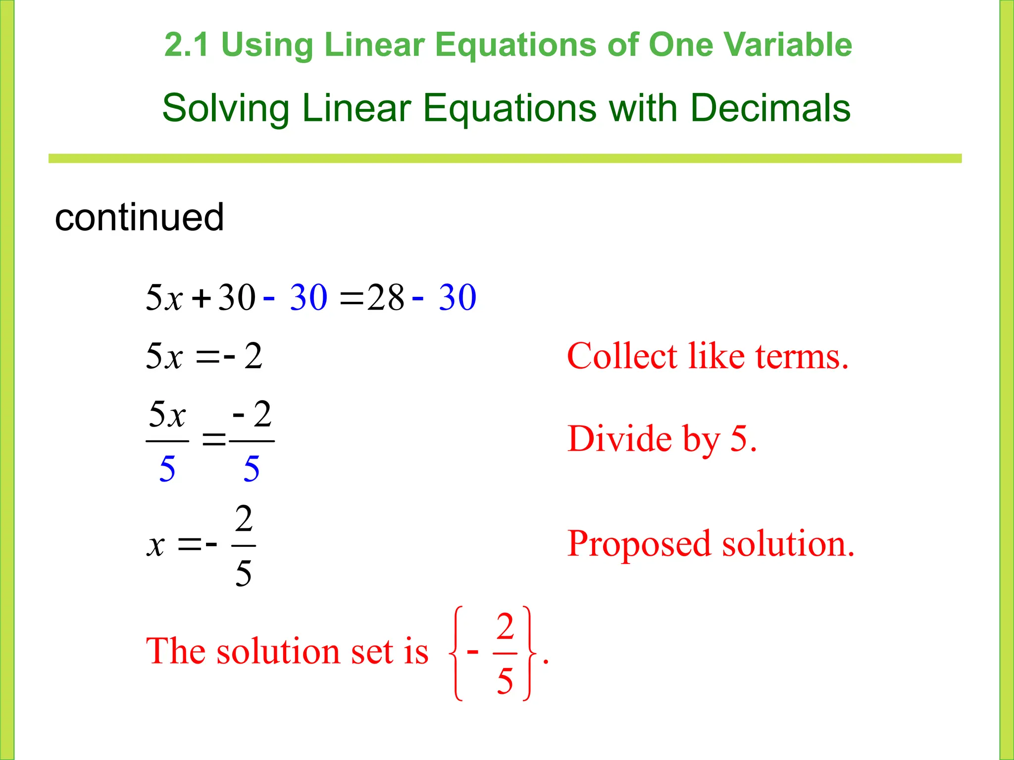 2.1 Using Linear Equations of One Variable
Solving Linear Equations with Decimals
Collect like terms.
Divide by 5.
Proposed solution.
30
2
The
5 30 28
5 2
5 2
2
solution set is
5
30
5 5
.
5
 

 
 
 




 

x
x
x
x
continued
 