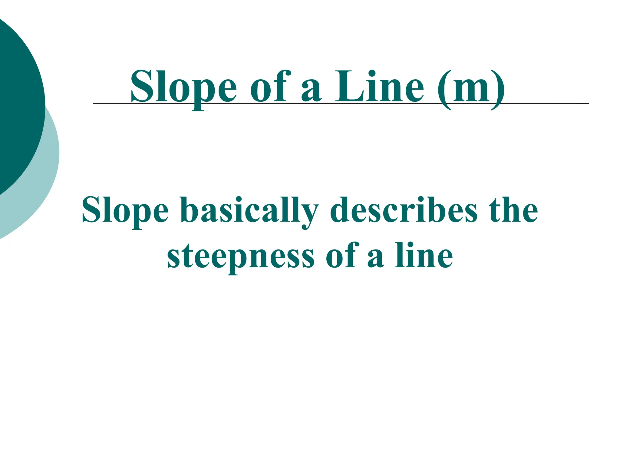 Slope of a Line (m)
Slope basically describes the
steepness of a line
 